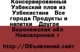 Консервированный Узбекский плов из Узбекистана - Все города Продукты и напитки » Другое   . Воронежская обл.,Нововоронеж г.